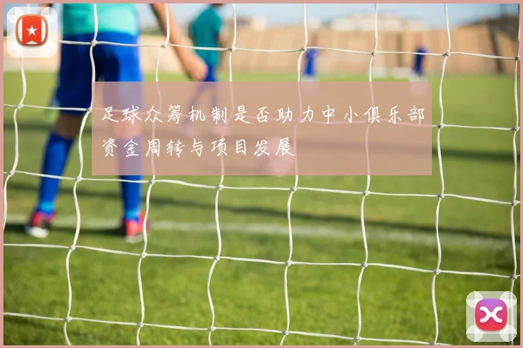 足球众筹机制是否助力中小俱乐部资金周转与项目发展
