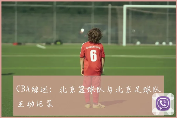 CBA综述：北京篮球队与北京足球队互动记录