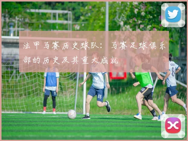 法甲马赛历史球队:马赛足球俱乐部的历史及其重大成就