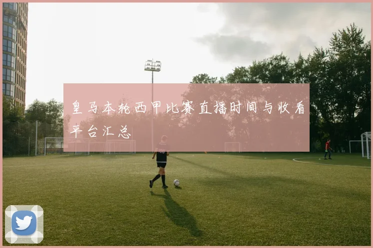 皇马本轮西甲比赛直播时间与收看平台汇总