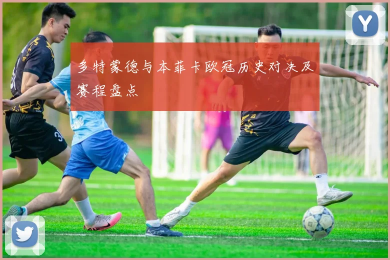 多特蒙德与本菲卡欧冠历史对决及赛程盘点