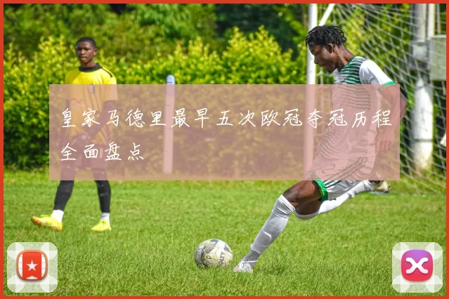 皇家马德里最早五次欧冠夺冠历程全面盘点