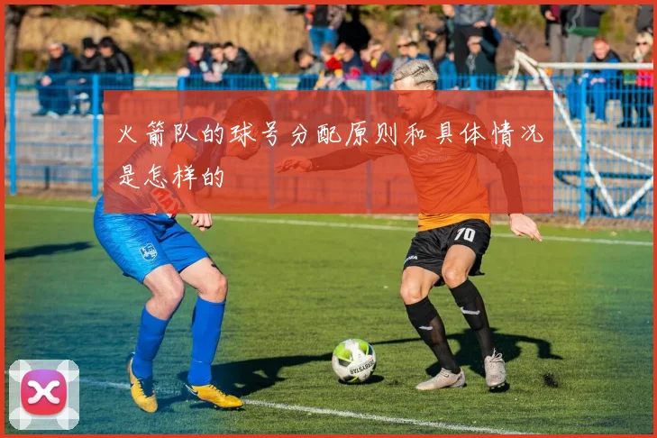 火箭队的球号分配原则和具体情况是怎样的