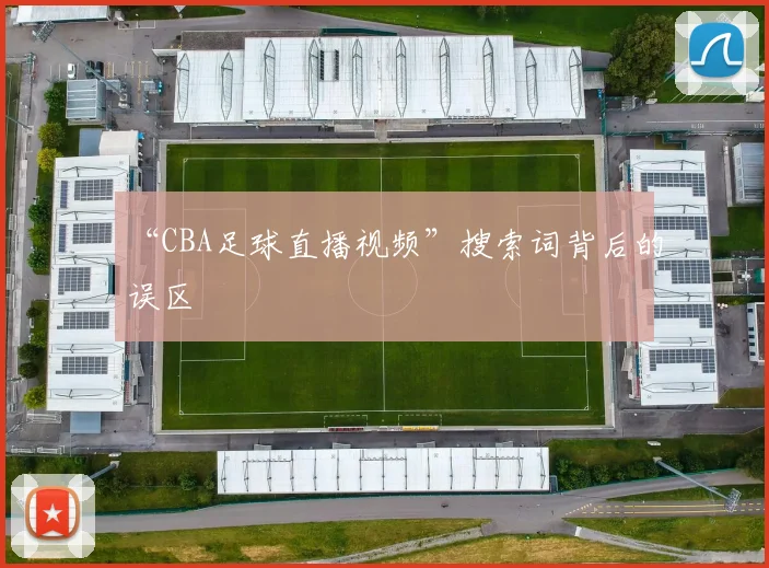 “CBA足球直播视频”搜索词背后的误区