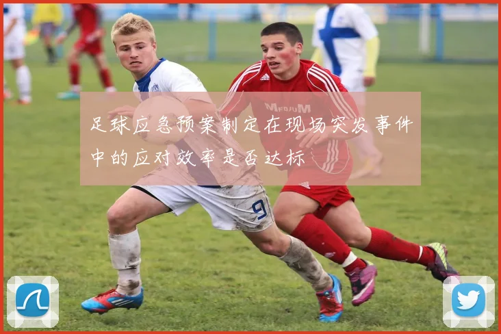 足球应急预案制定在现场突发事件中的应对效率是否达标
