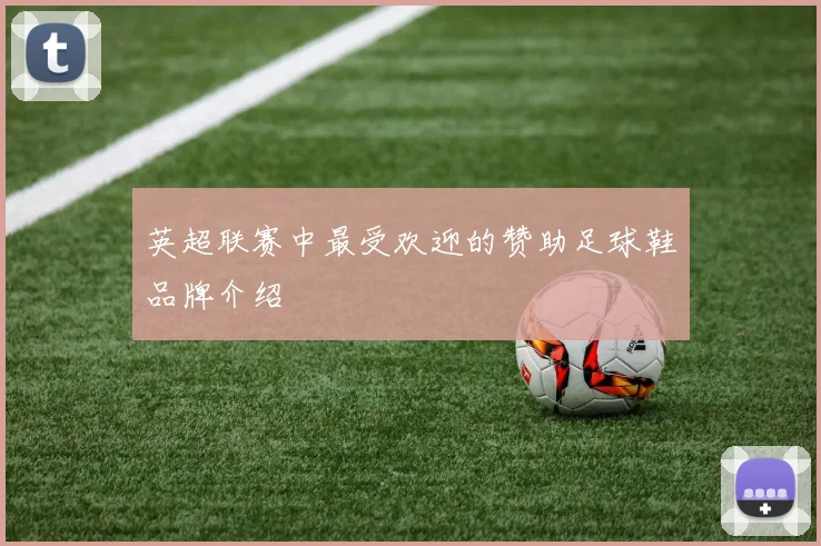 英超联赛中最受欢迎的赞助足球鞋品牌介绍