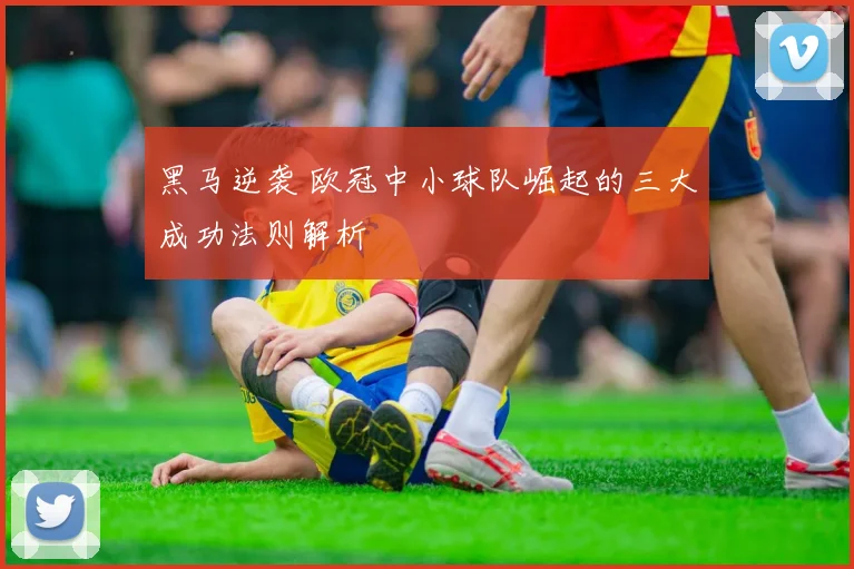 黑马逆袭 欧冠中小球队崛起的三大成功法则解析