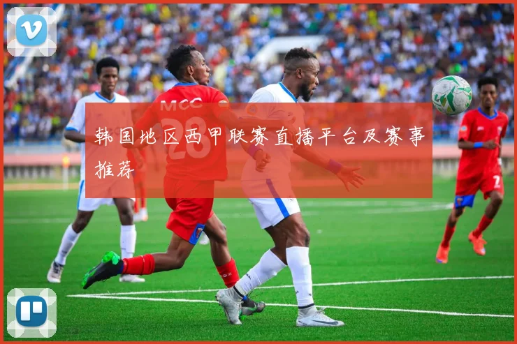 韩国地区西甲联赛直播平台及赛事推荐