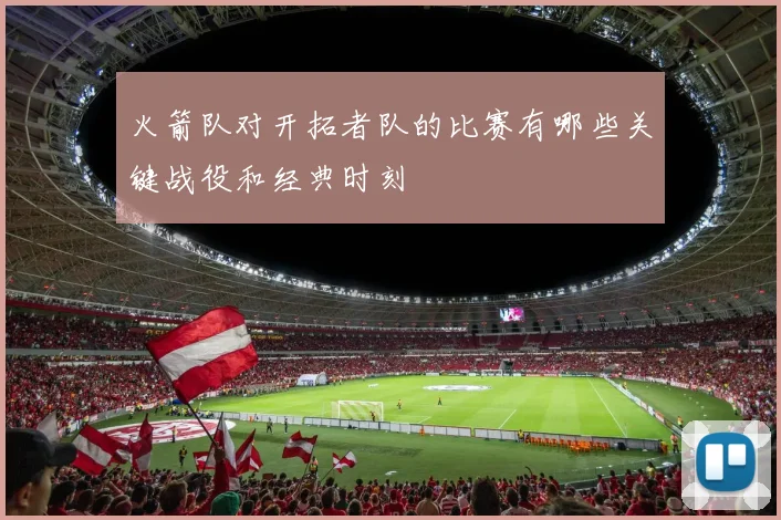 火箭队对开拓者队的比赛有哪些关键战役和经典时刻