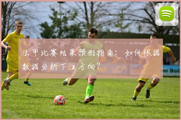 法甲比赛结果预测指南：如何根据数据分析下注方向？