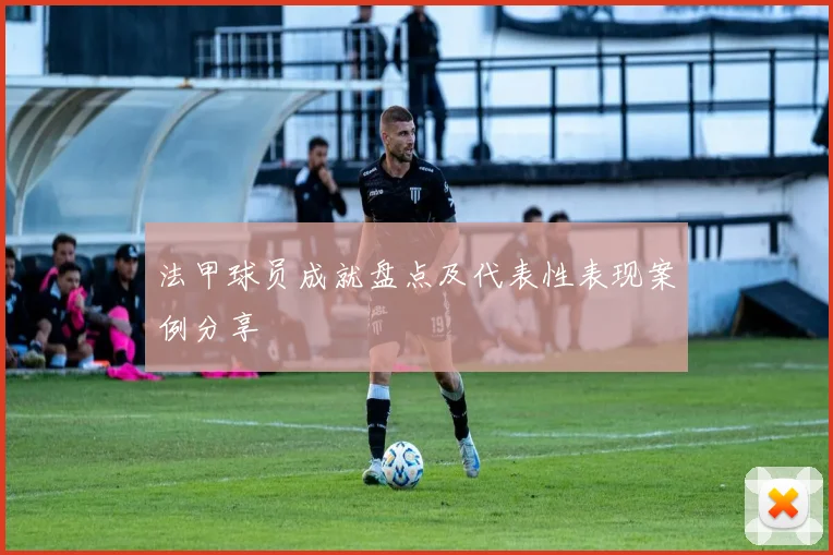 法甲球员成就盘点及代表性表现案例分享