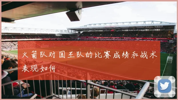 火箭队对国王队的比赛成绩和战术表现如何