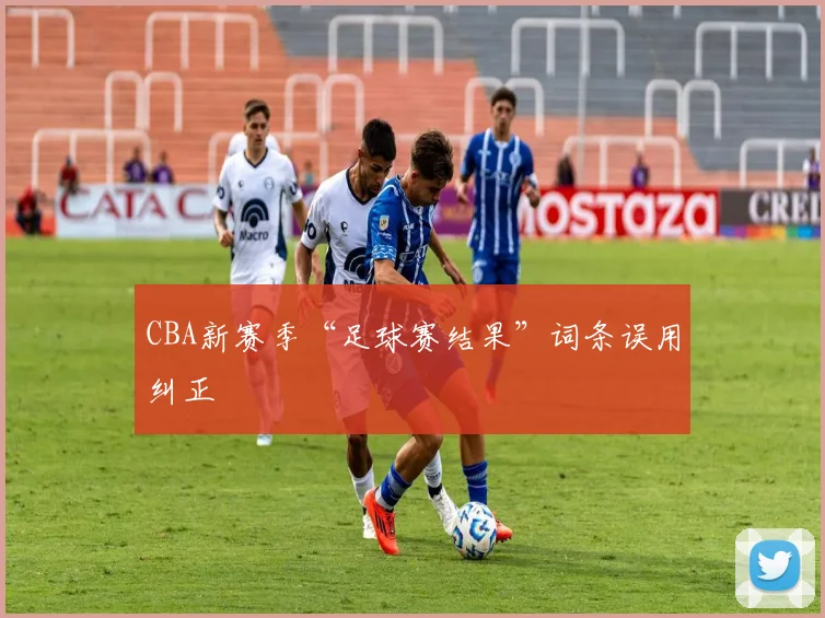 CBA新赛季“足球赛结果”词条误用纠正