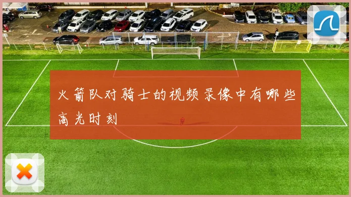 火箭队对骑士的视频录像中有哪些高光时刻